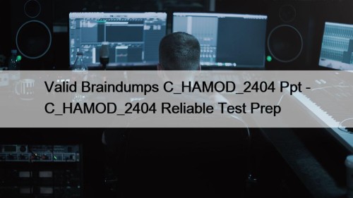 Valid Braindumps C_HAMOD_2404 Ppt - C_HAMOD_2404 Reliable Test ...